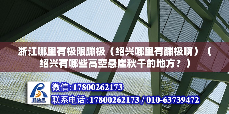 浙江哪里有极限蹦极（绍兴哪里有蹦极啊）（绍兴有哪些高空悬崖秋千的地方？） 建筑消防施工