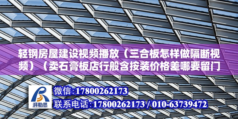 轻钢房屋建设视频播放（三合板怎样做隔断视频）（卖石膏板店行般含按装价格差哪要留门窗边框用细木工板做基层） 结构污水处理池设计