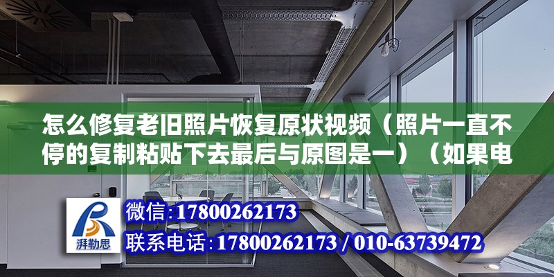 怎么修复老旧照片恢复原状视频（照片一直不停的复制粘贴下去最后与原图是一）（如果电脑直接复制粘贴可能导致“丢失的”数据）