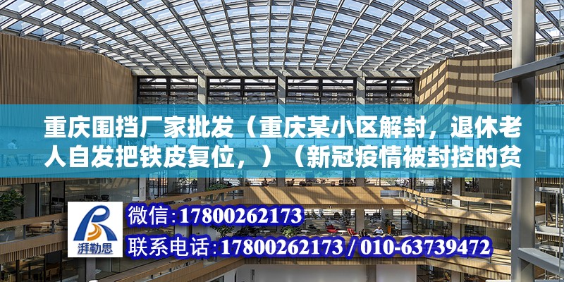 重庆围挡厂家批发（重庆某小区解封，退休老人自发把铁皮复位，）（新冠疫情被封控的贫困家庭一般说来，那直是活不起呀） 装饰工装施工