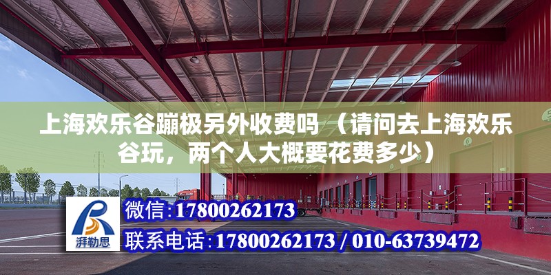 上海欢乐谷蹦极另外收费吗 （请问去上海欢乐谷玩，两个人大概要花费多少）