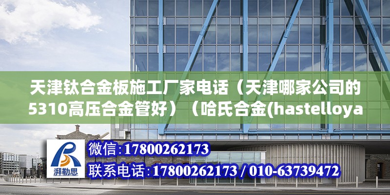 天津钛合金板施工厂家电话（天津哪家公司的5310高压合金管好）（哈氏合金(hastelloyalloy)） 结构机械钢结构施工