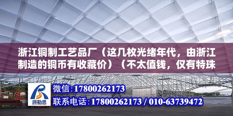 浙江铜制工艺品厂（这几枚光绪年代，由浙江制造的铜币有收藏价）（不太值钱，仅有特珠版别才有点价值，寥寥无几,谢谢请帖） 装饰工装施工