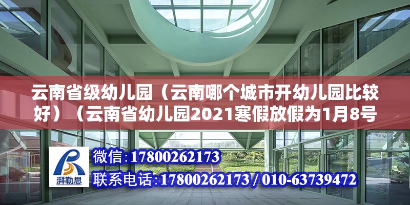 云南省级幼儿园（云南哪个城市开幼儿园比较好）（云南省幼儿园2021寒假放假为1月8号至29号期间） 钢结构钢结构停车场施工