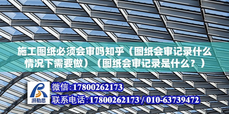 施工图纸必须会审吗知乎（图纸会审记录什么情况下需要做）（图纸会审记录是什么？） 装饰家装设计