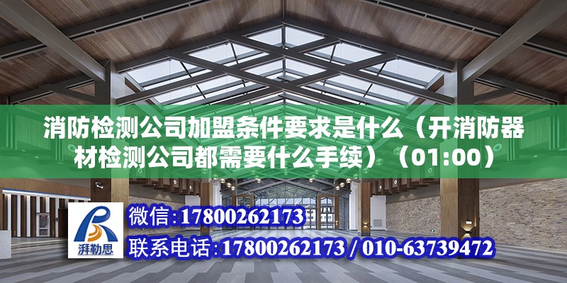 消防检测公司加盟条件要求是什么（开消防器材检测公司都需要什么手续）（01:00） 结构砌体施工