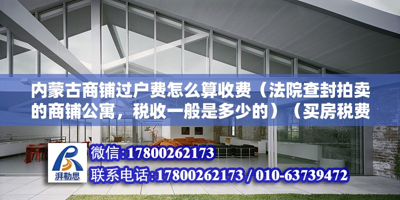 内蒙古商铺过户费怎么算收费（法院查封拍卖的商铺公寓，税收一般是多少的）（买房税费一般是多少？） 钢结构钢结构螺旋楼梯设计