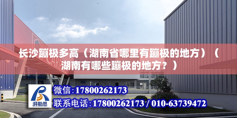 长沙蹦极多高（湖南省哪里有蹦极的地方）（湖南有哪些蹦极的地方？） 结构砌体施工