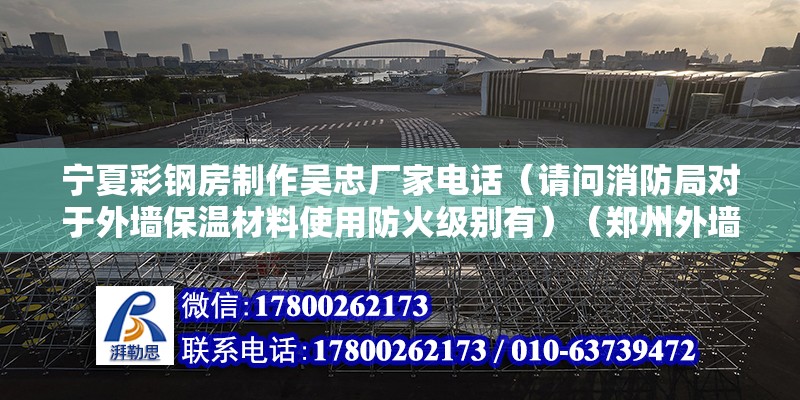 宁夏彩钢房制作吴忠厂家电话（请问消防局对于外墙保温材料使用防火级别有）（郑州外墙隔温材料厂） 钢结构蹦极设计