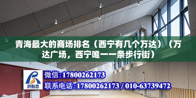 青海最大的商场排名（西宁有几个万达）（万达广场，西宁唯一一条步行街） 建筑消防施工