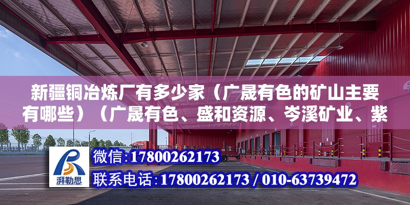 新疆铜冶炼厂有多少家（广晟有色的矿山主要有哪些）（广晟有色、盛和资源、岑溪矿业、紫金矿业、昌吉矿业） 装饰家装施工