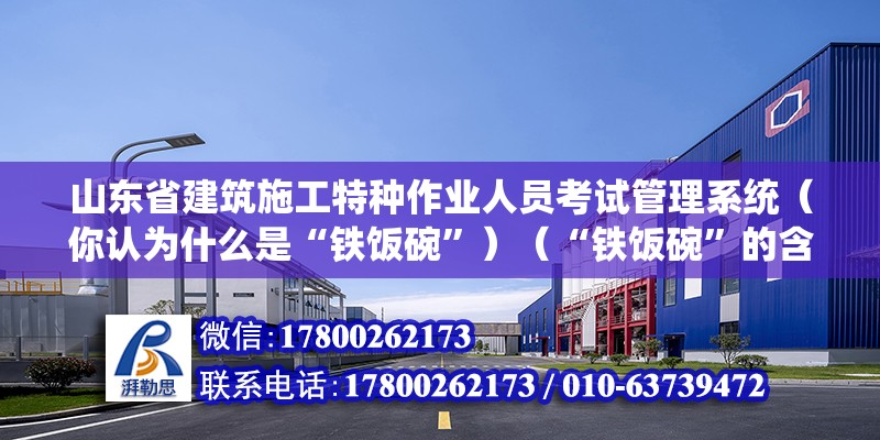 山东省建筑施工特种作业人员考试管理系统（你认为什么是“铁饭碗”）（“铁饭碗”的含义不是什么就守一个旱涝保收的工作） 结构工业钢结构施工