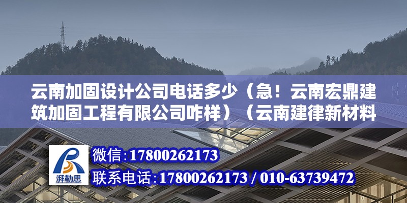 云南加固设计公司电话多少（急！云南宏鼎建筑加固工程有限公司咋样）（云南建律新材料科技有限公司） 结构电力行业设计