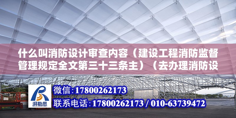 什么叫消防设计审查内容（建设工程消防监督管理规定全文第三十三条主）（去办理消防设计审核、消防验收、备案抽查的公安机构工作人员） 结构桥梁钢结构施工