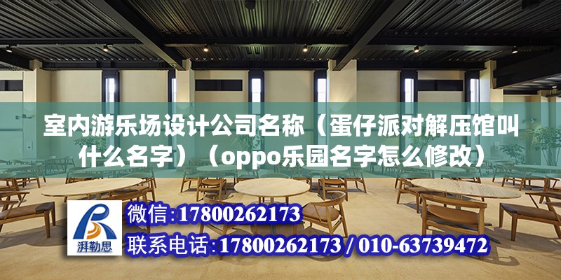 室内游乐场设计公司名称（蛋仔派对解压馆叫什么名字）（oppo乐园名字怎么修改） 钢结构钢结构停车场施工