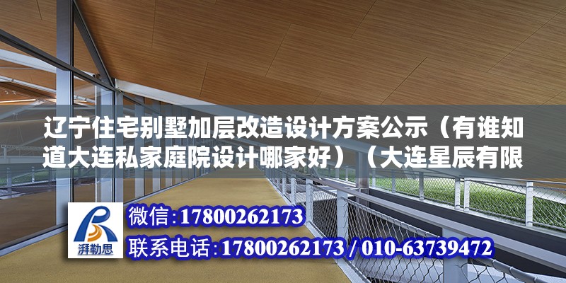 辽宁住宅别墅加层改造设计方案公示（有谁知道大连私家庭院设计哪家好）（大连星辰有限公司金石滩别墅坐落中国辽宁省大连市金石滩别墅） 结构桥梁钢结构施工