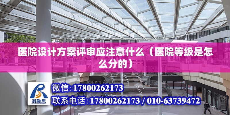 医院设计方案评审应注意什么（医院等级是怎么分的） 结构地下室设计