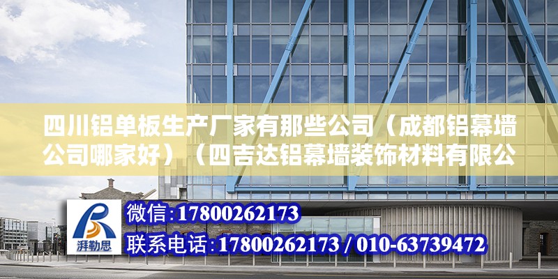 四川铝单板生产厂家有那些公司（成都铝幕墙公司哪家好）（四吉达铝幕墙装饰材料有限公司好，位处成都市金堂县成阿工业园） 结构工业装备设计