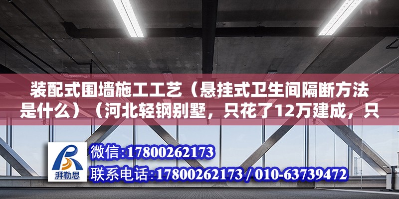 装配式围墙施工工艺（悬挂式卫生间隔断方法是什么）（河北轻钢别墅，只花了12万建成，只花了36万的价钱） 装饰幕墙施工