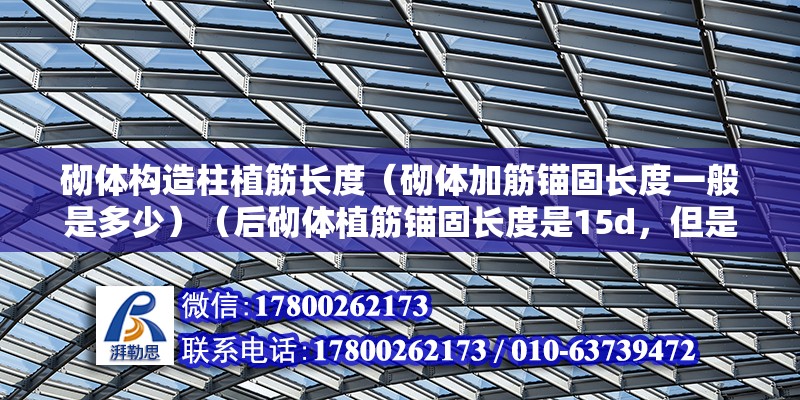 砌体构造柱植筋长度（砌体加筋锚固长度一般是多少）（后砌体植筋锚固长度是15d，但是不小于100毫米） 北京加固设计