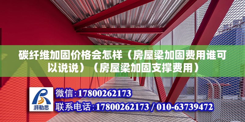 碳纤维加固价格会怎样（房屋梁加固费用谁可以说说）（房屋梁加固支撑费用） 钢结构跳台施工