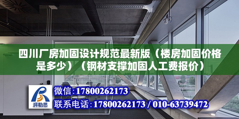 四川厂房加固设计规范最新版（楼房加固价格是多少）（钢材支撑加固人工费报价） 结构框架施工