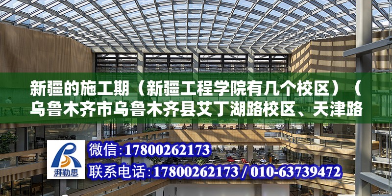 新疆的施工期（新疆工程学院有几个校区）（乌鲁木齐市乌鲁木齐县艾丁湖路校区、天津路校区、北京路校区） 钢结构框架施工