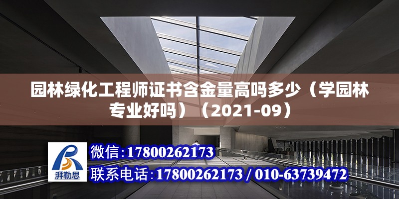 园林绿化工程师证书含金量高吗多少（学园林专业好吗）（2021-09） 结构电力行业设计