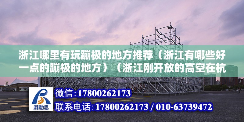 浙江哪里有玩蹦极的地方推荐（浙江有哪些好一点的蹦极的地方）（浙江刚开放的高空在杭州乐园还有一个高空蹦极站点） 装饰幕墙施工