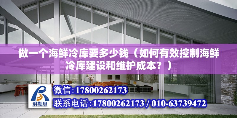 做一个海鲜冷库要多少钱（如何有效控制海鲜冷库建设和维护成本？） 北京钢结构设计问答