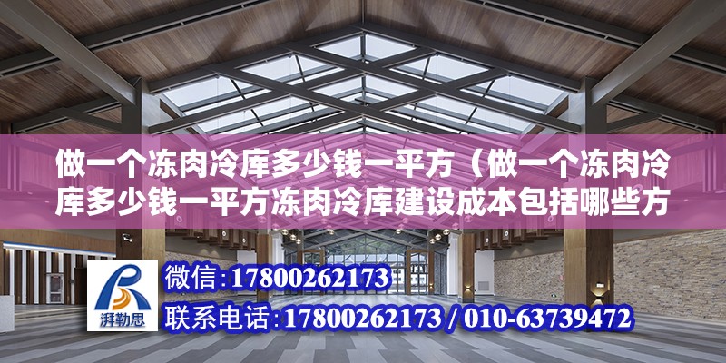 做一个冻肉冷库多少钱一平方（做一个冻肉冷库多少钱一平方冻肉冷库建设成本包括哪些方面） 北京钢结构设计问答