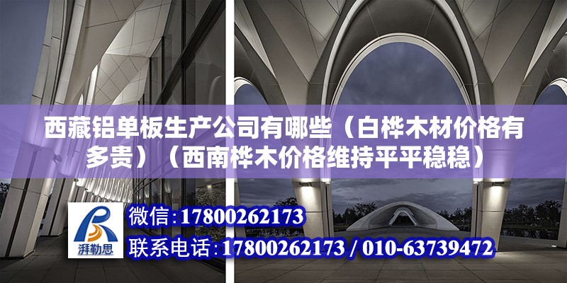 西藏铝单板生产公司有哪些（白桦木材价格有多贵）（西南桦木价格维持平平稳稳） 钢结构网架设计