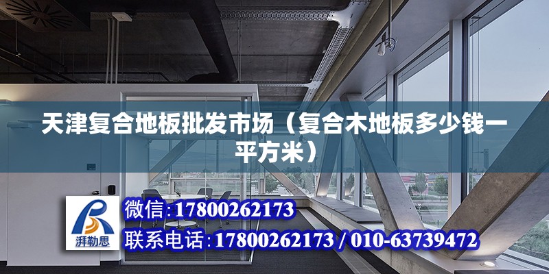 天津复合地板批发市场（复合木地板多少钱一平方米） 建筑消防设计