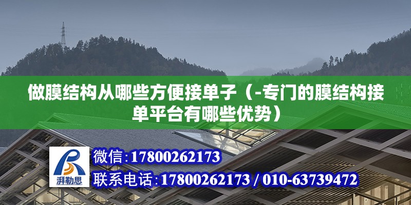 做膜结构从哪些方便接单子（-专门的膜结构接单平台有哪些优势） 北京钢结构设计问答