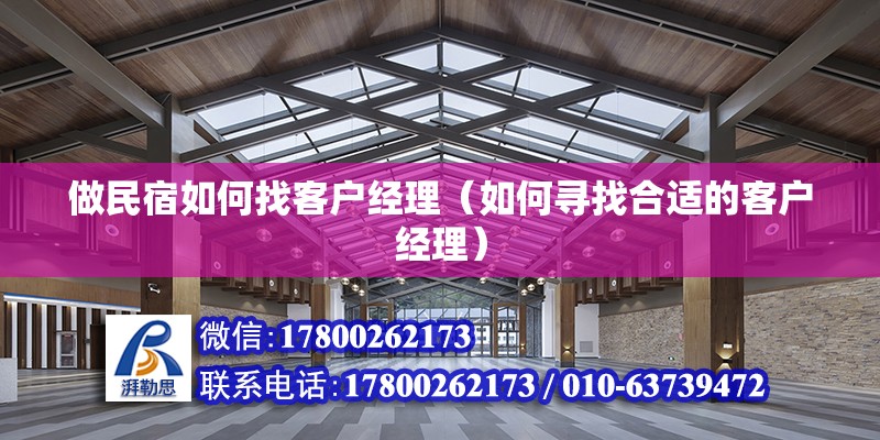 做民宿如何找客户经理（如何寻找合适的客户经理） 北京钢结构设计问答