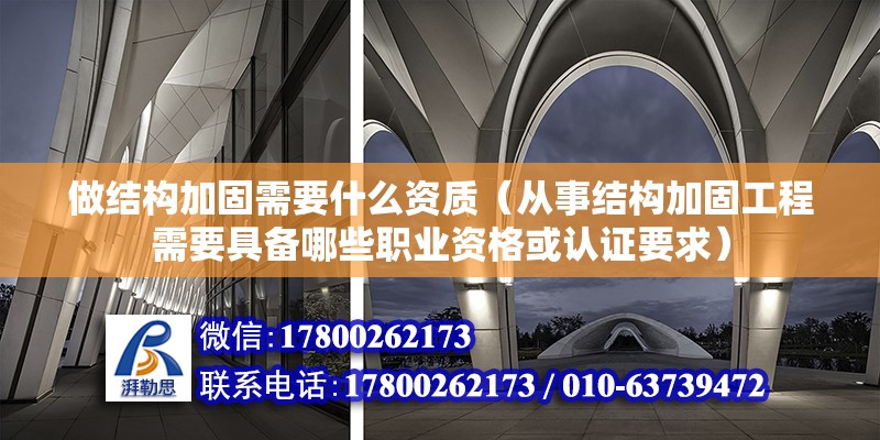 做结构加固需要什么资质（从事结构加固工程需要具备哪些职业资格或认证要求） 北京钢结构设计问答