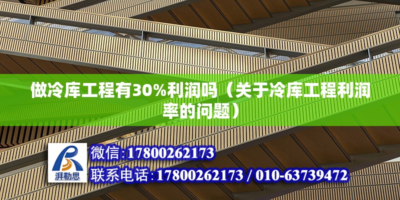 做冷库工程有30%利润吗（关于冷库工程利润率的问题） 北京钢结构设计问答