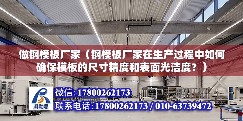 做钢模板厂家（钢模板厂家在生产过程中如何确保模板的尺寸精度和表面光洁度？） 北京钢结构设计问答