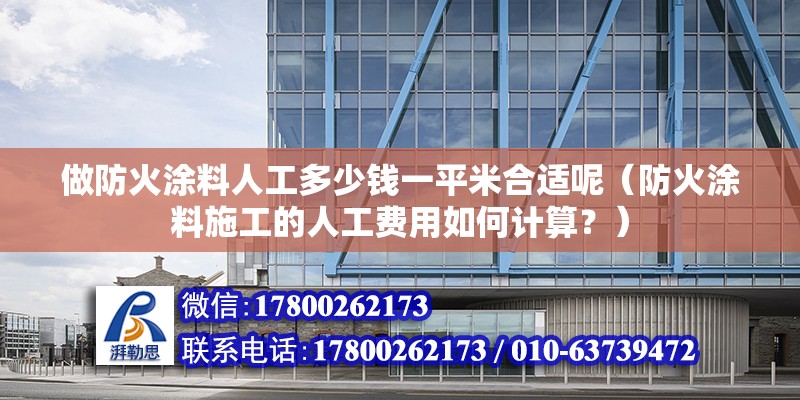 做防火涂料人工多少钱一平米合适呢（防火涂料施工的人工费用如何计算？） 北京钢结构设计问答