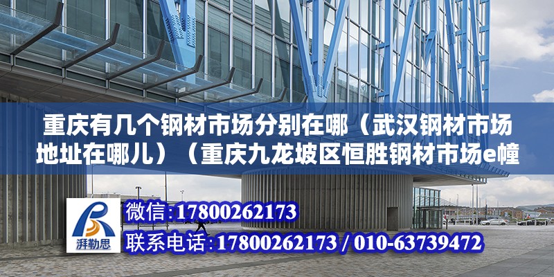 重庆有几个钢材市场分别在哪（武汉钢材市场地址在哪儿）（重庆九龙坡区恒胜钢材市场e幢1-16地址） 全国钢结构厂