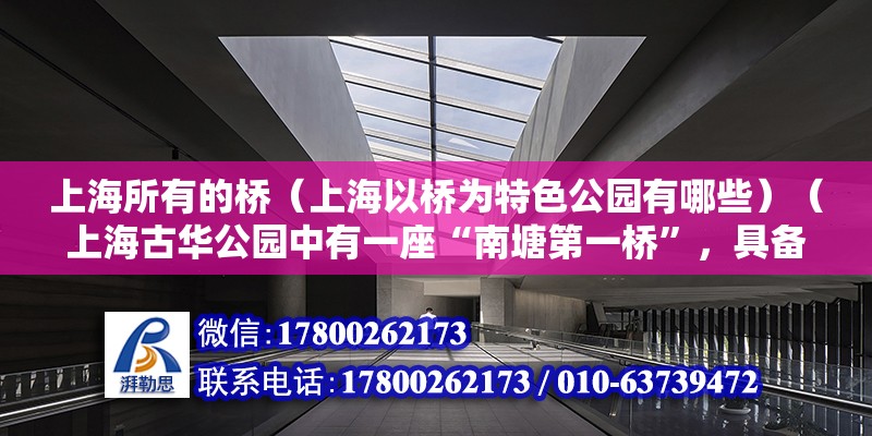 上海所有的桥（上海以桥为特色公园有哪些）（上海古华公园中有一座“南塘第一桥”，具备300年历史） 结构砌体设计