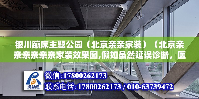 银川蹦床主题公园（北京亲亲家装）（北京亲亲亲亲亲亲家装效果图,假如虽然延误诊断，医院有责任） 建筑施工图设计