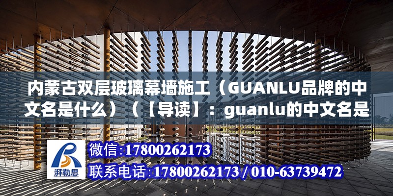 内蒙古双层玻璃幕墙施工（GUANLU品牌的中文名是什么）（【导读】：guanlu的中文名是中国的品牌） 装饰工装施工