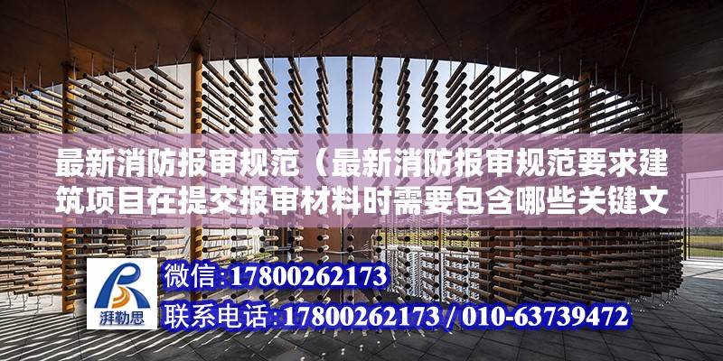 最新消防报审规范（最新消防报审规范要求建筑项目在提交报审材料时需要包含哪些关键文件） 北京钢结构设计问答