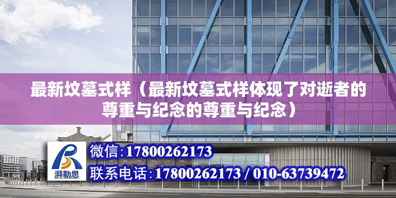 最新坟墓式样（最新坟墓式样体现了对逝者的尊重与纪念的尊重与纪念） 北京钢结构设计问答