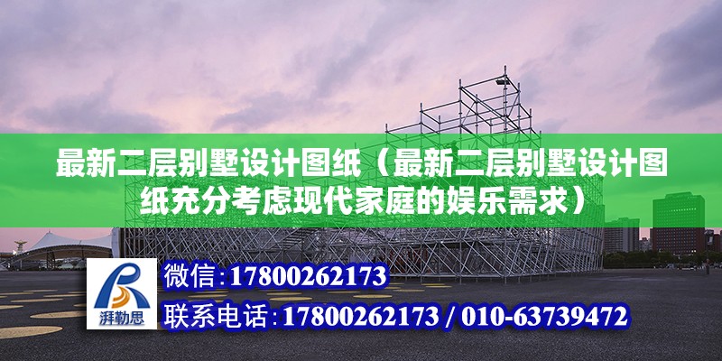 最新二层别墅设计图纸（最新二层别墅设计图纸充分考虑现代家庭的娱乐需求） 北京钢结构设计问答