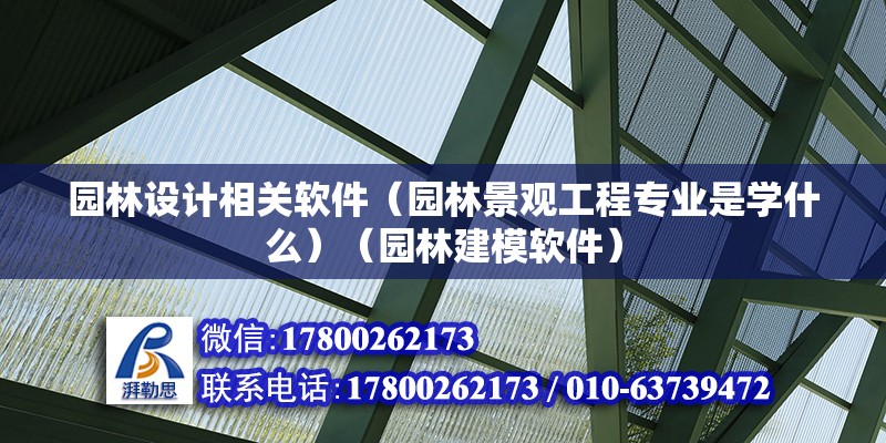 园林设计相关软件（园林景观工程专业是学什么）（园林建模软件） 结构工业装备施工