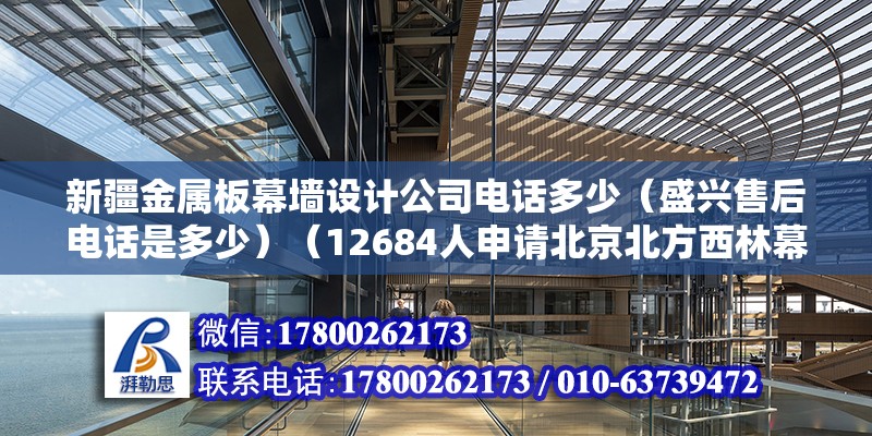 新疆金属板幕墙设计公司电话多少（盛兴售后电话是多少）（12684人申请北京北方西林幕墙工程有限公司不错） 北京加固设计（加固设计公司）