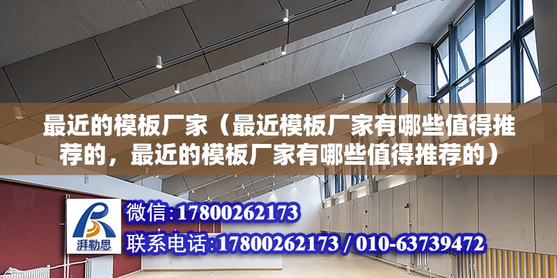 最近的模板厂家（最近模板厂家有哪些值得推荐的，最近的模板厂家有哪些值得推荐的） 北京钢结构设计问答