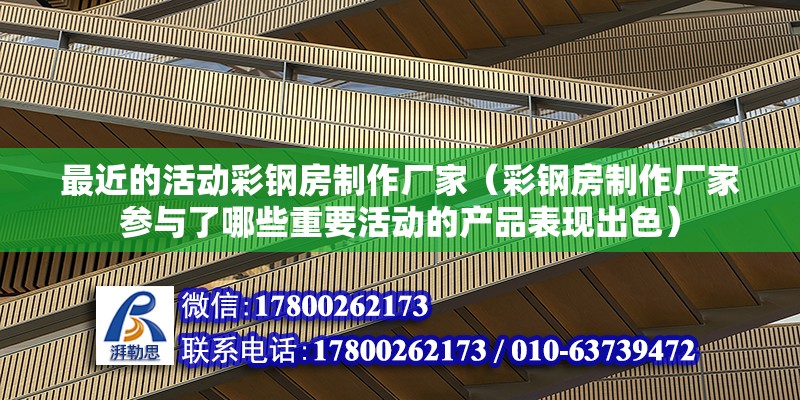 最近的活动彩钢房制作厂家（彩钢房制作厂家参与了哪些重要活动的产品表现出色） 北京钢结构设计问答